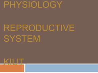 PHYSIOLOGY
REPRODUCTIVE
SYSTEM
KIUT
 