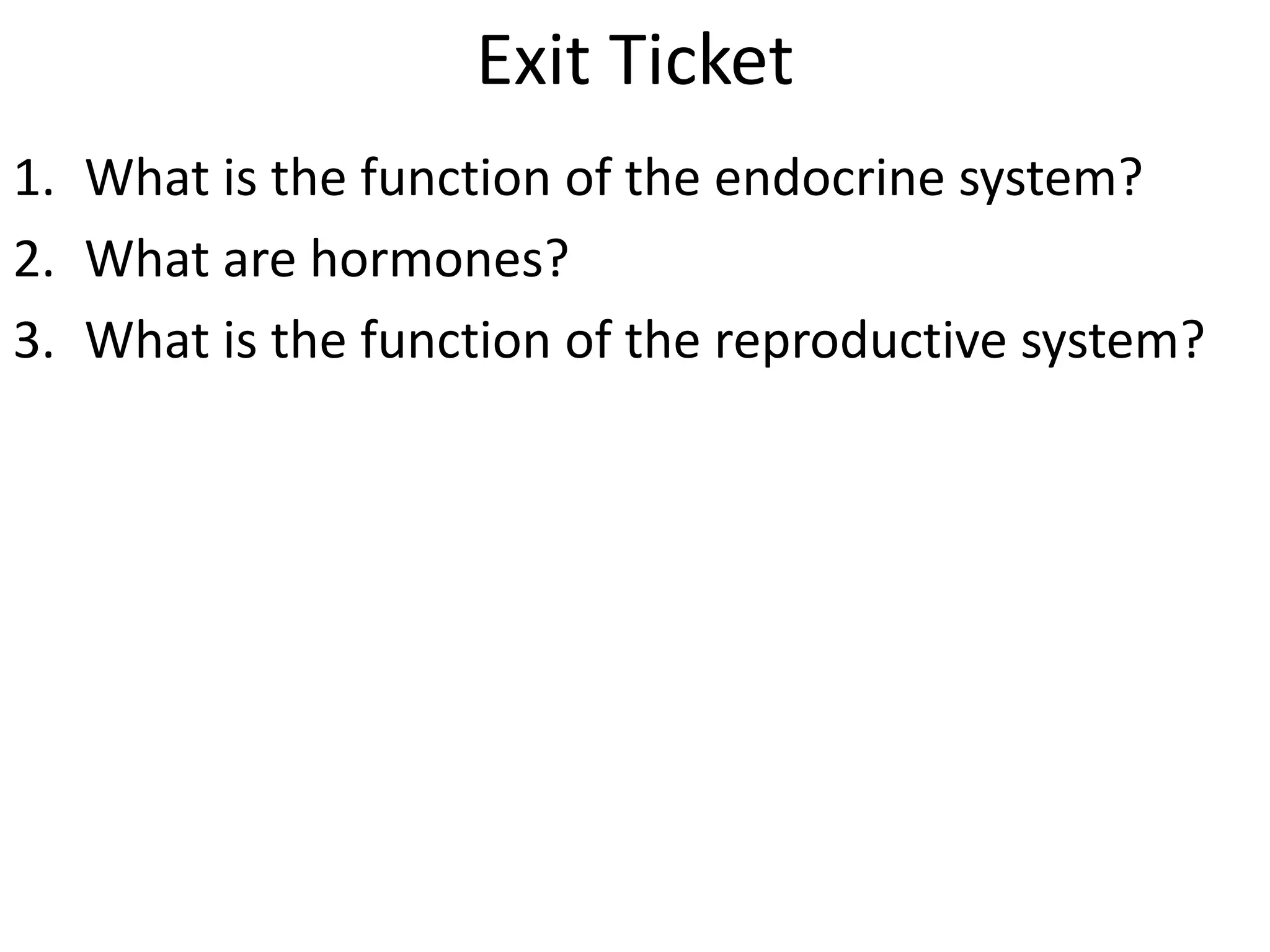 Exit Ticket
1. What is the function of the endocrine system?
2. What are hormones?
3. What is the function of the reproductive system?
 