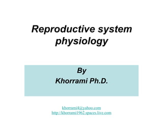 Reproductive system physiology By Khorrami Ph.D. khorrami4@yahoo.com http://khorrami1962.spaces.live.com 