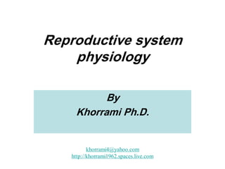 Reproductive system
    physiology

          By
    Khorrami Ph.D.


          khorrami4@yahoo.com
   http://khorrami1962.spaces.live.com
 