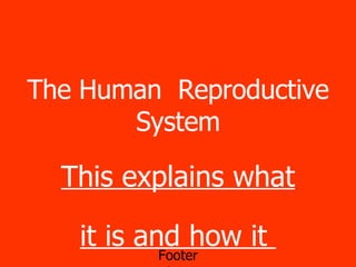 The Human  Reproductive System This explains what it is and how it  works. 