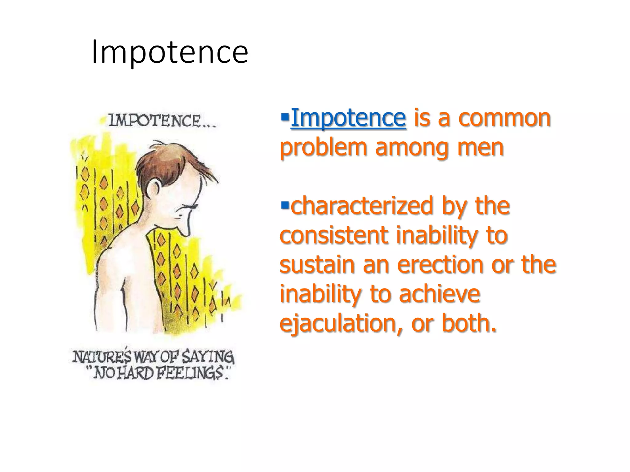 Impotence
Impotence is a common
problem among men
characterized by the
consistent inability to
sustain an erection or the
inability to achieve
ejaculation, or both.
 