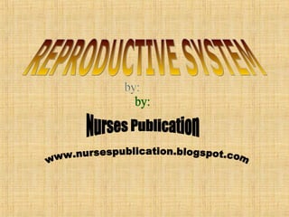 www.nursespublication.blogspot.com Nurses Publication by: REPRODUCTIVE SYSTEM 