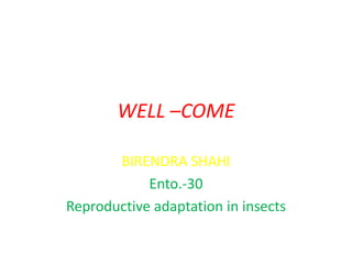 WELL –COME
BIRENDRA SHAHI
Ento.-30
Reproductive adaptation in insects
 