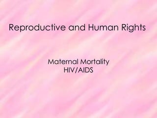 Reproductive and Human Rights Maternal MortalityHIV/AIDS 