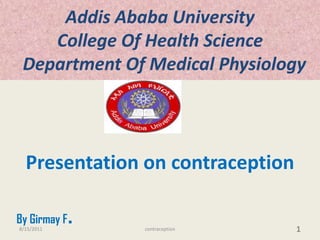 Addis Ababa UniversityCollege Of Health Science  Department Of Medical Physiology Presentation on contraception By Girmay F. 7/14/2011 1 contraception 