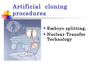 Artificial  cloning procedures Embryo splitting,  Nuclear Transfer Technology 