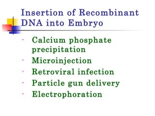 Insertion of Recombinant DNA into Embryo Calcium phosphate precipitation Microinjection Retroviral infection Particle gun delivery Electrophoration 