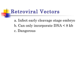 Retroviral Vectors a. Infect early cleavage stage embryo b. Can only incorporate DNA < 8 kb c. Dangerous  