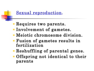 Sexual reproduction . Requires two parents. Involvement of gametes. Meiotic chromosome division. Fusion of gametes results in fertilization Reshuffling of parental genes. Offspring not identical to their parents 