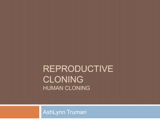 REPRODUCTIVE
CLONING
HUMAN CLONING



AshLynn Truman
 