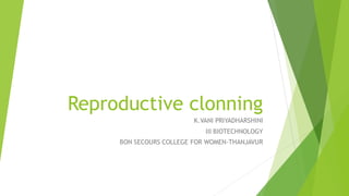 Reproductive clonning
K.VANI PRIYADHARSHINI
III BIOTECHNOLOGY
BON SECOURS COLLEGE FOR WOMEN-THANJAVUR
 