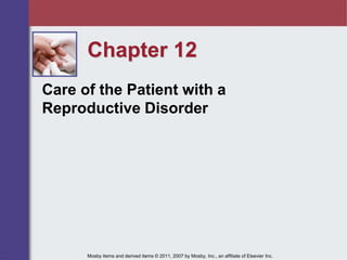 Chapter 12
Care of the Patient with a
Reproductive Disorder
Mosby items and derived items © 2011, 2007 by Mosby, Inc., an affiliate of Elsevier Inc.
 