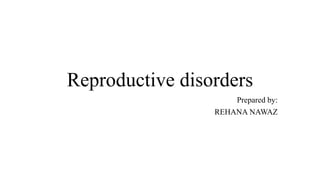 Reproductive disorders
Prepared by:
REHANA NAWAZ
 