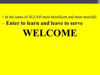 • In the name of ALLAH most beneficent and most merciful
• Enter to learn and leave to serve
WELCOME
 