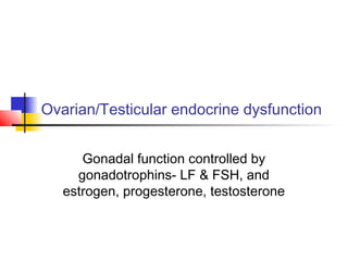 Ovarian/Testicular endocrine dysfunction
Gonadal function controlled by
gonadotrophins- LF & FSH, and
estrogen, progesterone, testosterone
 