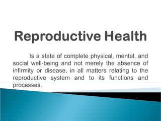 Is a state of complete physical, mental, and
social well-being and not merely the absence of
infirmity or disease, in all matters relating to the
reproductive system and to its functions and
processes.
 