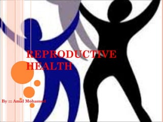 REPRODUCTIVE
HEALTH
By ::: Amal Mohamed
 