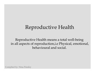 Reproductive Health
Reproductive Health means a total well-being
in all aspects of reproduction,i.e Physical, emotional,
behavioural and social.
 