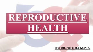 REPRODUCTIVE
HEALTH
BY: DR. PRITIMA GUPTA
 