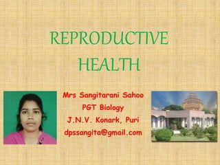 REPRODUCTIVE
HEALTH
Mrs Sangitarani Sahoo
PGT Biology
J.N.V. Konark, Puri
dpssangita@gmail.com
 