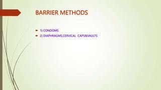 BARRIER METHODS
 1) CONDOMS
 2) DIAPHRAGMS,CERVICAL CAPS&VAULTS
 