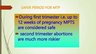 SAFER PERIOD FOR MTP
During first trimester i.e. up to
12 weeks of pregnancy MPTS
are considered safe
 second trimester abortions
are much more riskier
 