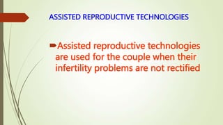ASSISTED REPRODUCTIVE TECHNOLOGIES
Assisted reproductive technologies
are used for the couple when their
infertility problems are not rectified
 
