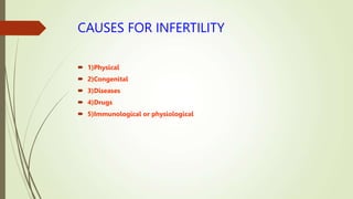 CAUSES FOR INFERTILITY
 1)Physical
 2)Congenital
 3)Diseases
 4)Drugs
 5)Immunological or physiological
 