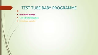 TEST TUBE BABY PROGRAMME

 It involves 2 steps
 1. in vitro fertilization
 2. Embryo transfer
 