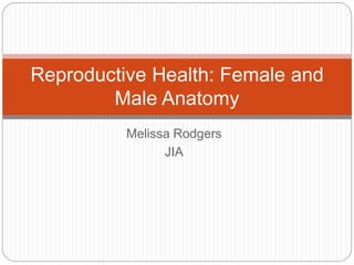 Melissa Rodgers
JIA
Reproductive Health: Female and
Male Anatomy
 