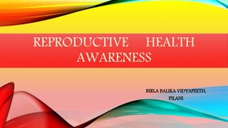 REPRODUCTIVE HEALTH
AWARENESS
BIRLA BALIKA VIDYAPEETH,
PILANI
 