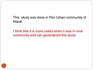 This study was done in Peri Urban community of 
Nepal. 
I think that it is more useful when it was in rural 
community and...