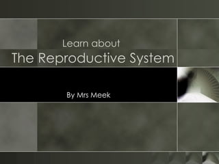Learn about   The Reproductive System By Mrs Meek 