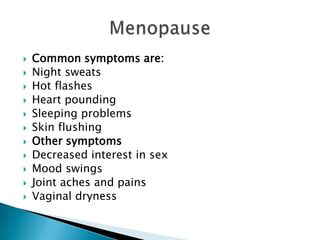 Common symptoms are:Night sweatsHot flashesHeart poundingSleeping problemsSkin flushingOther symptoms Decreased interest in sexMood swingsJoint aches and painsVaginal drynessMenopause