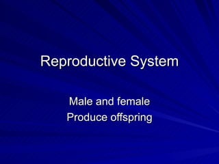 Reproductive System Male and female Produce offspring 