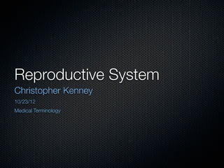 Reproductive System
Christopher Kenney
10/23/12
Medical Terminology
 
