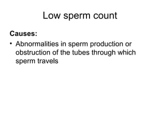 Low sperm count
Causes:
• Abnormalities in sperm production or
  obstruction of the tubes through which
  sperm travels
 
