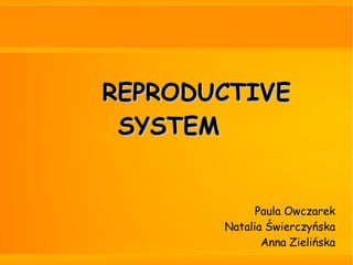 REPRODUCTIVEREPRODUCTIVE
SYSTEMSYSTEM
Paula Owczarek
Natalia Świerczyńska
Anna Zielińska
 