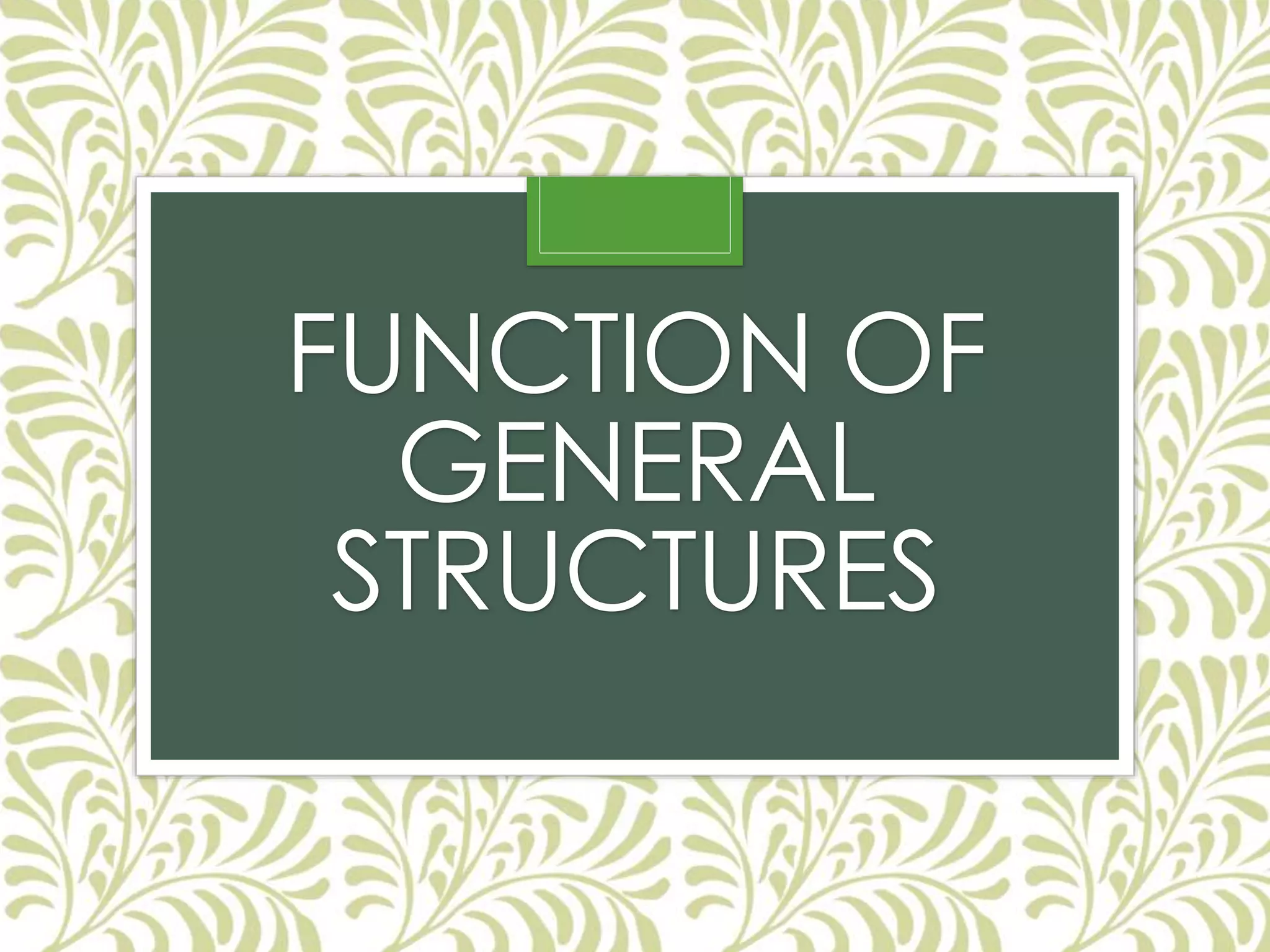 FUNCTION OF
GENERAL
STRUCTURES
 