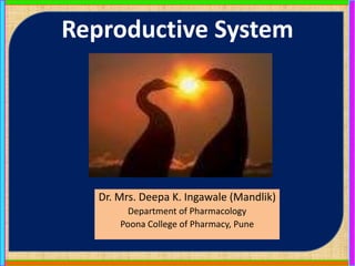 Reproductive System
Dr. Mrs. Deepa K. Ingawale (Mandlik)
Department of Pharmacology
Poona College of Pharmacy, Pune
 