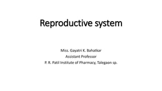 Reproductive system
Miss. Gayatri K. Bahatkar
Assistant Professor
P. R. Patil Institute of Pharmacy, Talegaon sp.
 