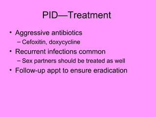 PID—Treatment
• Aggressive antibiotics
– Cefoxitin, doxycycline
• Recurrent infections common
– Sex partners should be treated as well
• Follow-up appt to ensure eradication
 