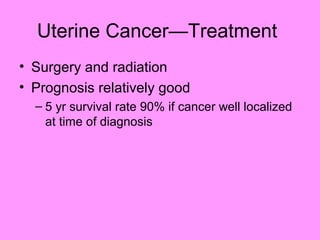 Uterine Cancer—Treatment
• Surgery and radiation
• Prognosis relatively good
– 5 yr survival rate 90% if cancer well localized
at time of diagnosis
 