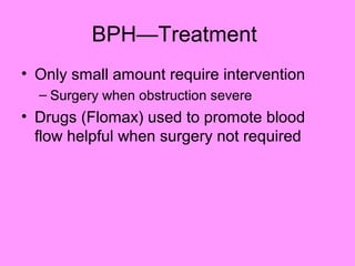 BPH—Treatment
• Only small amount require intervention
– Surgery when obstruction severe
• Drugs (Flomax) used to promote blood
flow helpful when surgery not required
 