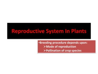 Reproductive System In Plants
•Breeding procedure depends upon:
Mode of reproduction
Pollination of crop species
 