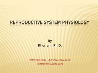 Reproductive system physiology By Khorrami Ph.D. http://khorrami1962.spaces.live.com khorrami4@yahoo.com 