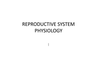 REPRODUCTIVE SYSTEM
PHYSIOLOGY
I
 