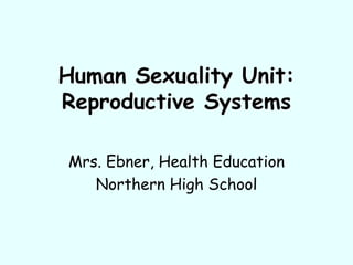 Human Sexuality Unit:
Reproductive Systems
Mrs. Ebner, Health Education
Northern High School
 