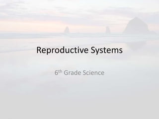 Reproductive Systems

    6th Grade Science
 